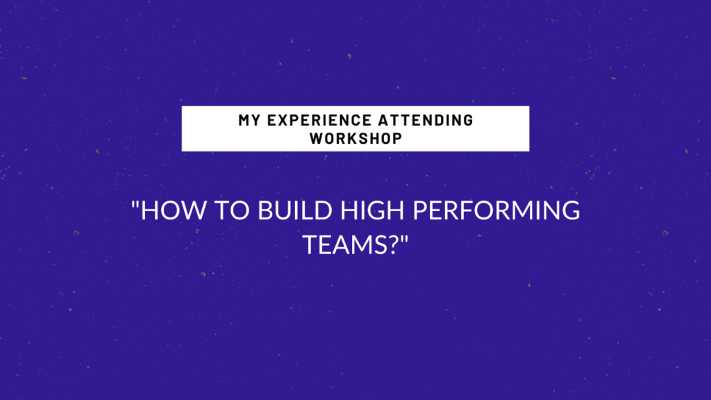 My Experience Attending “How to Build High Performing Teams?” – Workshop On How to be a Good Manager.